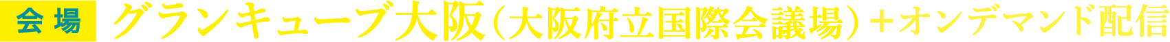 グランキューブ大阪（大阪府立国際会議場）＋オンデマンド配信